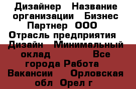 Дизайнер › Название организации ­ Бизнес-Партнер, ООО › Отрасль предприятия ­ Дизайн › Минимальный оклад ­ 25 000 - Все города Работа » Вакансии   . Орловская обл.,Орел г.